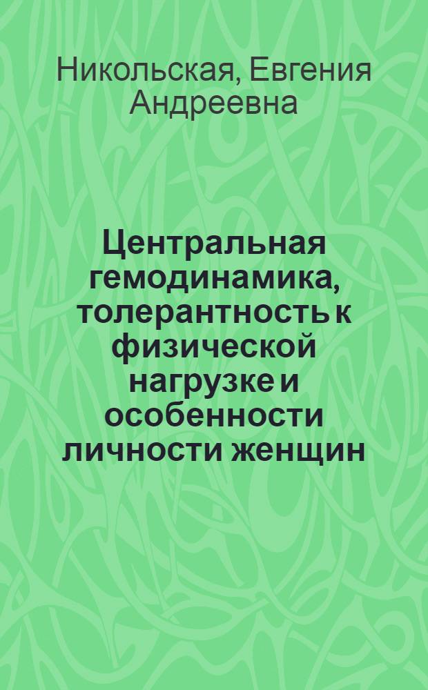 Центральная гемодинамика, толерантность к физической нагрузке и особенности личности женщин, страдающих гипертонической болезнью в сочетании с климактерическим синдромом : Автореф. дис. на соиск. учен. степ. канд. мед. наук : (14.00.06; 14.00.18)