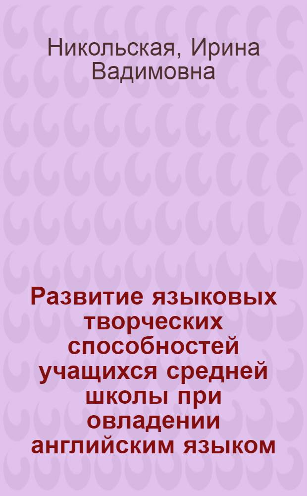 Развитие языковых творческих способностей учащихся средней школы при овладении английским языком : (На материале овладения лексикой англ. яз.) : Автореф. дис. на соиск. учен. степ. канд. пед. наук : (13.00.02)