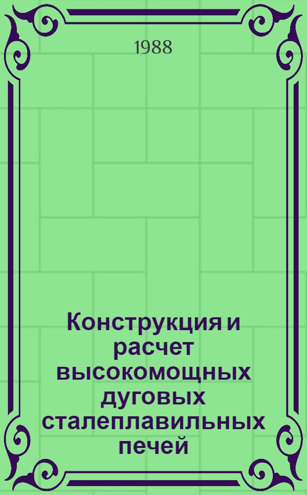 Конструкция и расчет высокомощных дуговых сталеплавильных печей : Учеб. пособие для студентов металлург. вузов спец. 0401, 0403, 0404