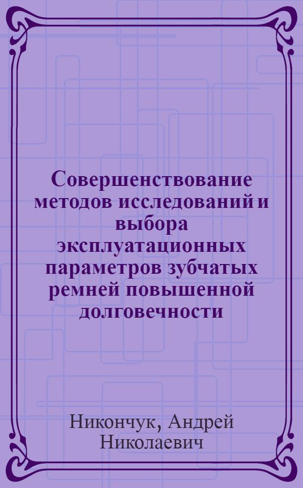 Совершенствование методов исследований и выбора эксплуатационных параметров зубчатых ремней повышенной долговечности : Автореф. дис. на соиск. учен. степ. к. т. н