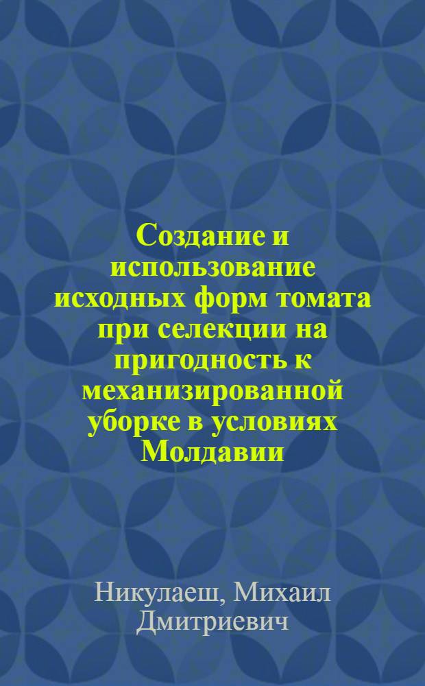 Создание и использование исходных форм томата при селекции на пригодность к механизированной уборке в условиях Молдавии : Автореф. дис. на соиск. учен. степ. канд. с.-х. наук : (06.01.05)