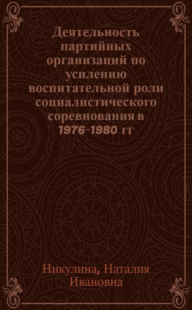 Деятельность партийных организаций по усилению воспитательной роли социалистического соревнования в 1976-1980 гг. : (На материалах парт. орг. пром. предприятий Волго-Вят. региона) : Автореф. дис. на соиск. учен. степ. канд. ист. наук : (07.00.01)