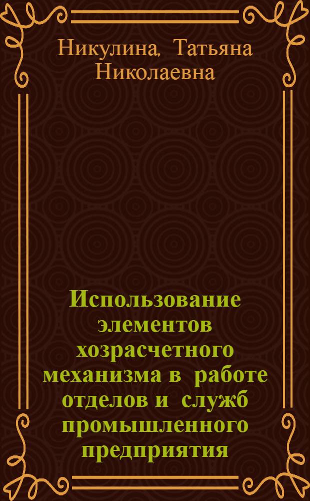 Использование элементов хозрасчетного механизма в работе отделов и служб промышленного предприятия : Автореф. дис. на соиск. учен. степ. канд. экон. наук : (08.00.21)