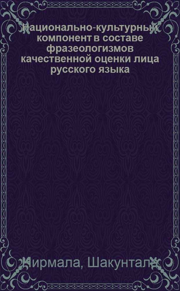 Национально-культурный компонент в составе фразеологизмов качественной оценки лица русского языка (в сопоставлении с языком малаялам) : Автореф. дис. на соиск. учен. степ. канд. филол. наук : (10.02.01)