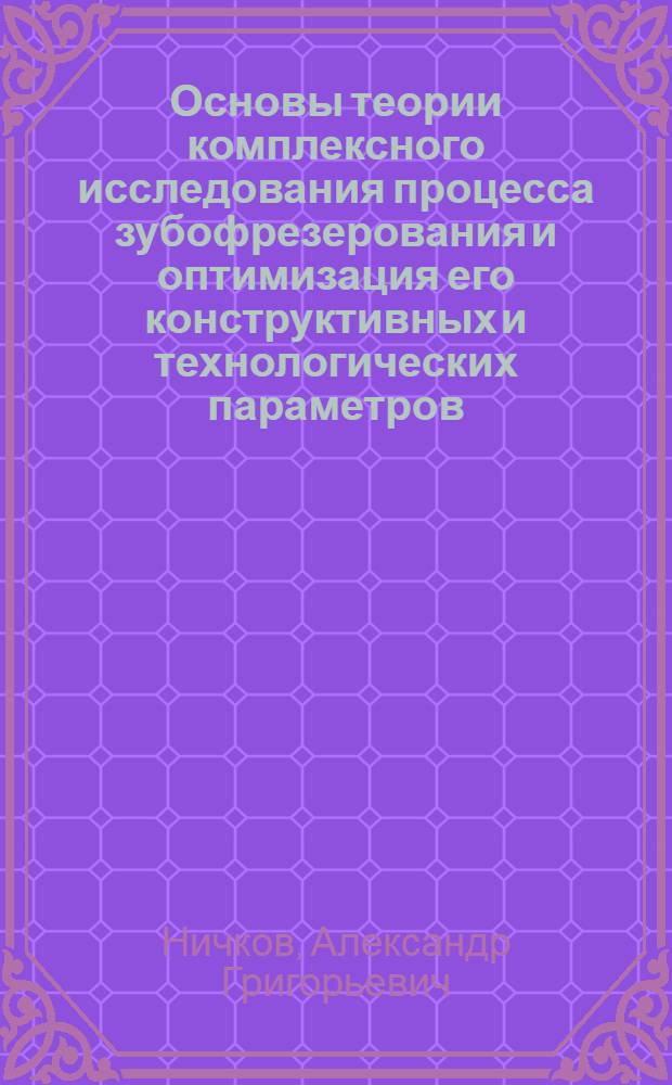 Основы теории комплексного исследования процесса зубофрезерования и оптимизация его конструктивных и технологических параметров : Автореф. дис. на соиск. учен. степ. д-ра техн. наук : (05.03.01)
