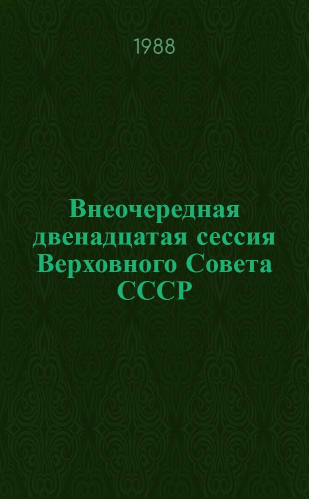Внеочередная двенадцатая сессия Верховного Совета СССР (одиннадцатый созыв), 29 ноября - 1 декабря 1988 г. : Стеногр. отчет