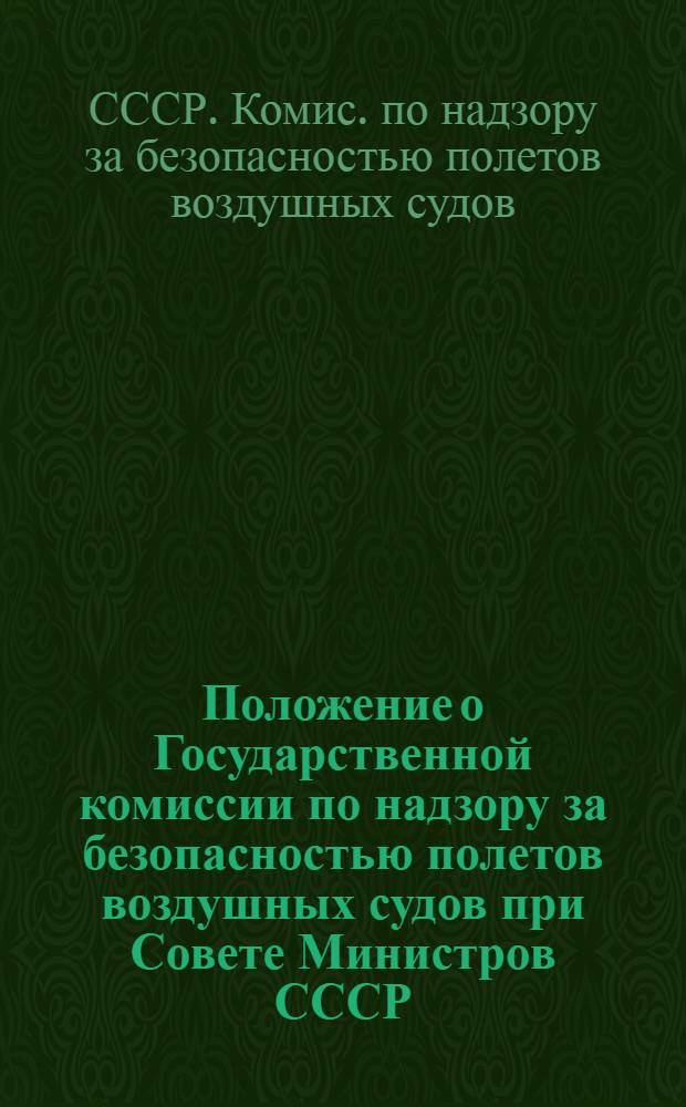 Положение о Государственной комиссии по надзору за безопасностью полетов воздушных судов при Совете Министров СССР : Утв. Советом Министров СССР 28.04.87