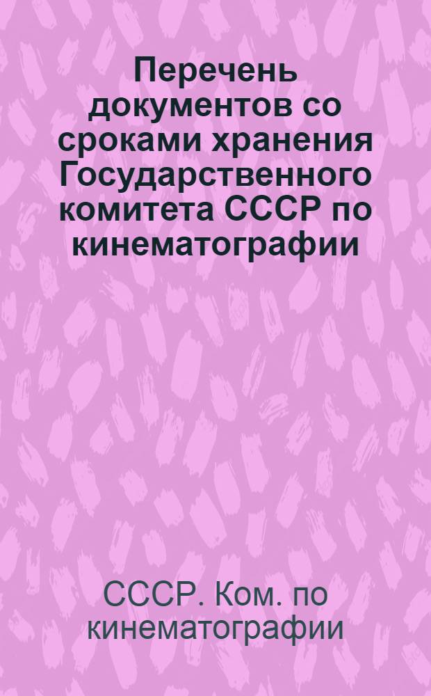 Перечень документов со сроками хранения Государственного комитета СССР по кинематографии, его учреждений, предприятий и организаций : Утв. Госкино СССР 07.03.86 и Гл. арх. упр. при Совете Министров СССР 26.03.86
