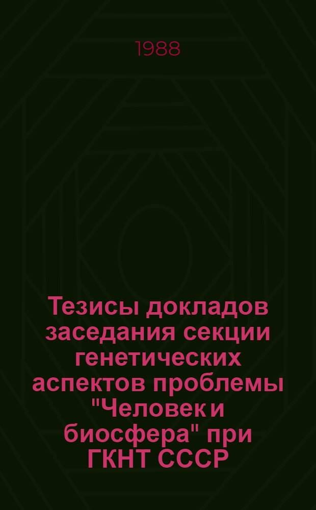 Тезисы докладов заседания секции генетических аспектов проблемы "Человек и биосфера" при ГКНТ СССР