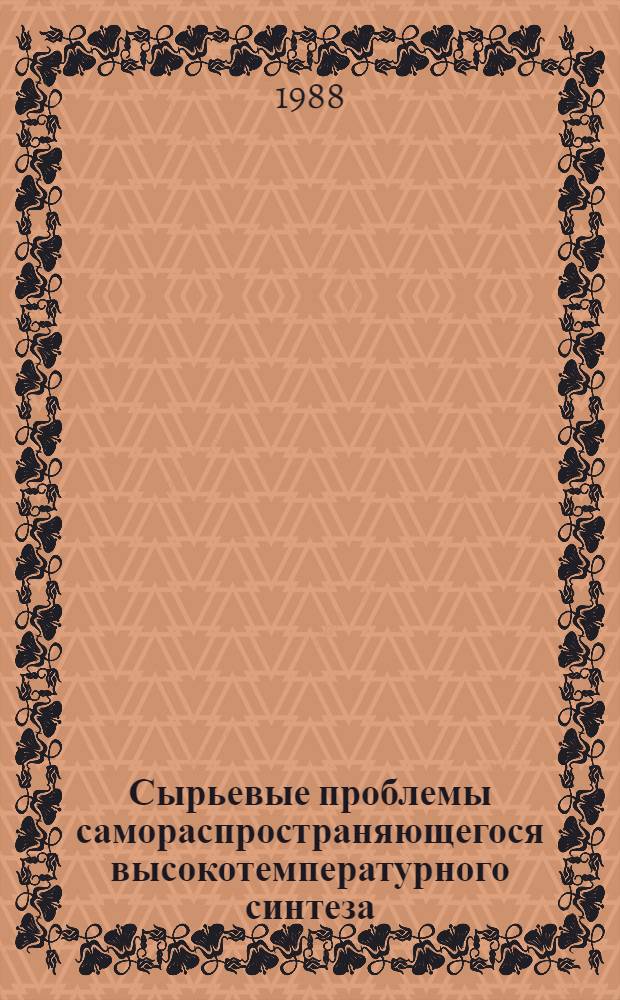 Сырьевые проблемы самораспространяющегося высокотемпературного синтеза : Информ. отчет о работе VIII темат. сессии Науч. совета ГКНТ СССР по пробл. "Теория и практика процессов самораспространяющегося высотемпературного синтеза" (4-6 окт. 1988 г., Алма-Ата)