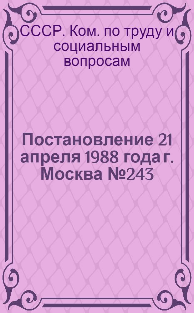 Постановление 21 апреля 1988 года г. Москва № 243/12-88 Об изменении порядка исчисления стажа работы, дающего право на дополнительный отпуск, установленного постановлением Госкомтруда СССР и Секретариата ВЦСПС от 25 октября 1983 г. № 240/22-31 "Об утверждении разъяснения" О некоторых вопросах, связанных с применением законодательства об укреплении трудовой дисциплины"