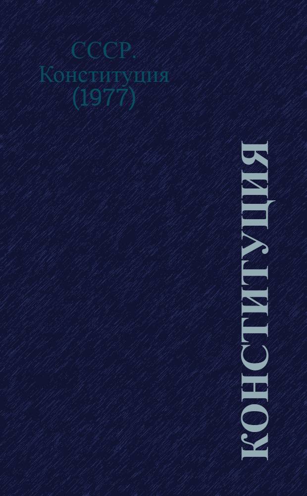 Конституция (Основной Закон) Союза Советских Социалистических Республик : С изм. и доп., внес. Законом СССР от 1 дек. 1988 г. на внеочередной двенадцатой сес. Верховного Совета СССР одиннадцатого созыва