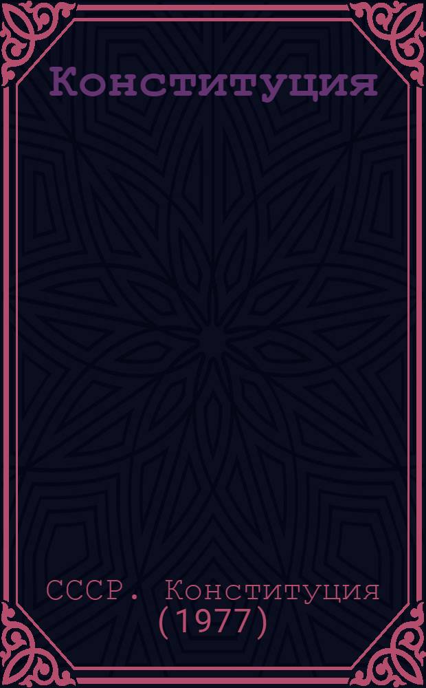 Конституция (Основной Закон) Союза Советских Социалистических Республик : Принята на внеочередной седьмой сес. Верховного Совета СССР девятого созыва, 7 окт. 1977 г