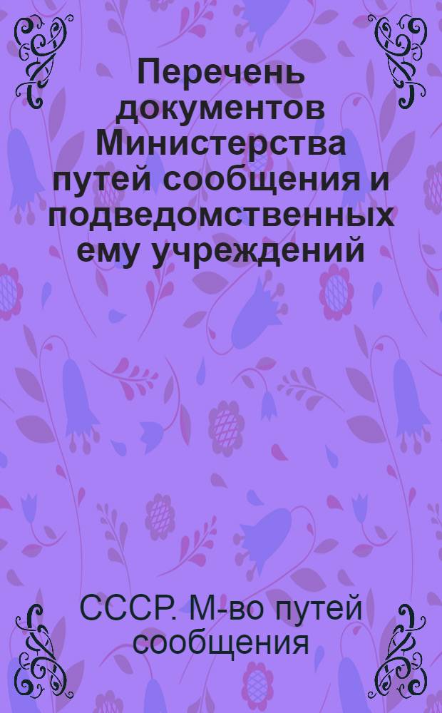 Перечень документов Министерства путей сообщения и подведомственных ему учреждений, организаций и предприятий с указанием сроков их хранения : Утв. ... 01.07.86 и Гл. арх. упр. при Совете Министров СССР 24.07.86 : Срок введ. в действие 01.01.87