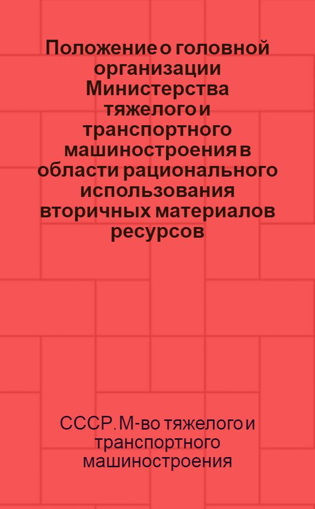 Положение о головной организации Министерства тяжелого и транспортного машиностроения в области рационального использования вторичных материалов ресурсов : Утв. 29.01.87