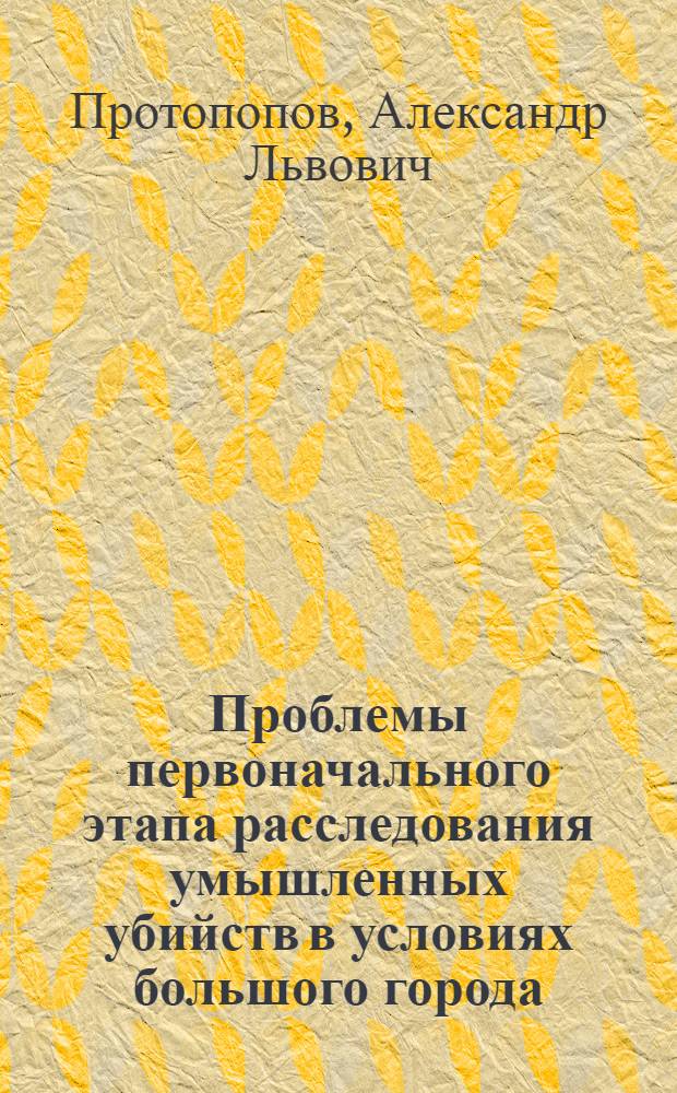 Проблемы первоначального этапа расследования умышленных убийств в условиях большого города (по материалам г. Ленинграда) : Автореф. дис. на соиск. учен. степ. к. ю. н