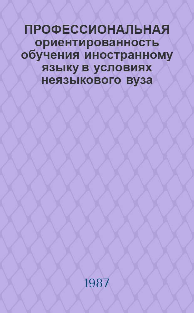 ПРОФЕССИОНАЛЬНАЯ ориентированность обучения иностранному языку в условиях неязыкового вуза : (Содерж. и орг. обучения) : Сб. ст.