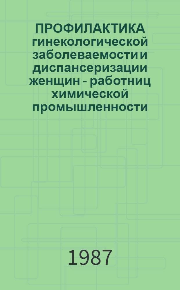 ПРОФИЛАКТИКА гинекологической заболеваемости и диспансеризации женщин - работниц химической промышленности : (Метод. рекомендации)