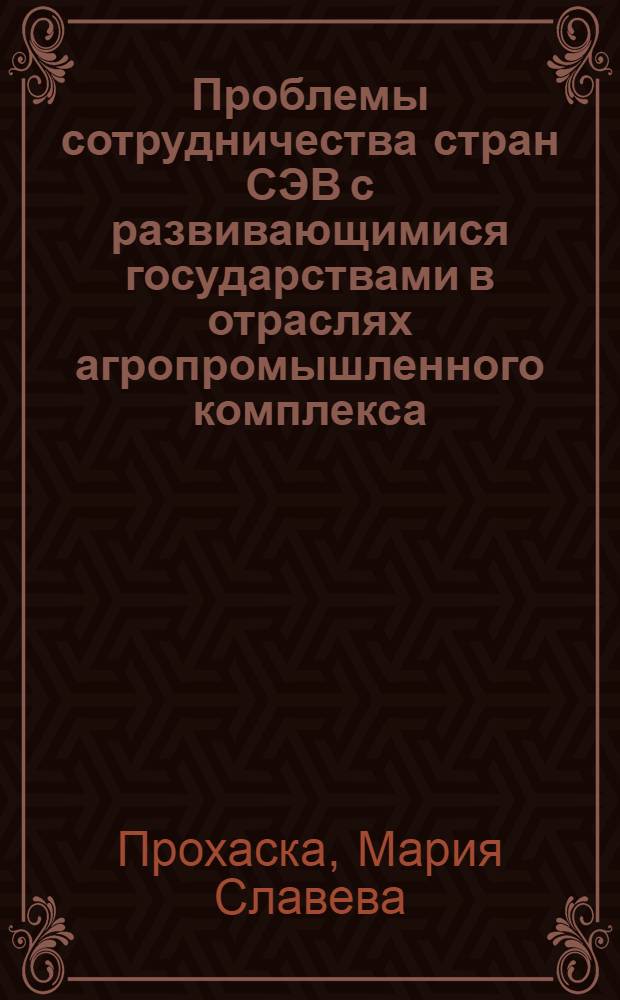 Проблемы сотрудничества стран СЭВ с развивающимися государствами в отраслях агропромышленного комплекса : Автореф. дис. на соиск. учен. степ. канд. экон. наук : (08.00.15)
