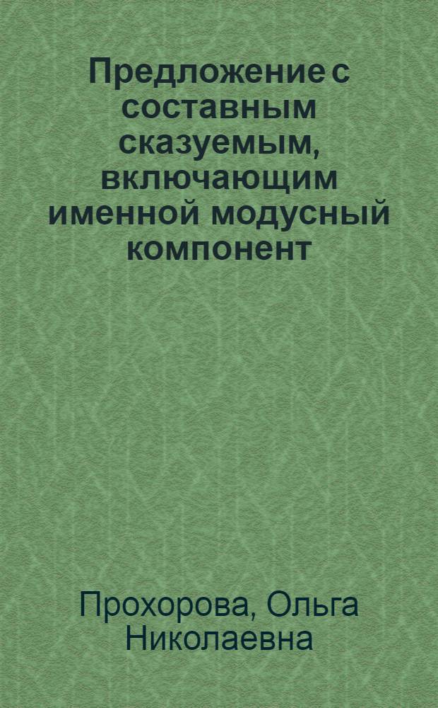 Предложение с составным сказуемым, включающим именной модусный компонент : Автореф. дис. на соиск. учен. степ. канд. филол. наук : (10.02.04)
