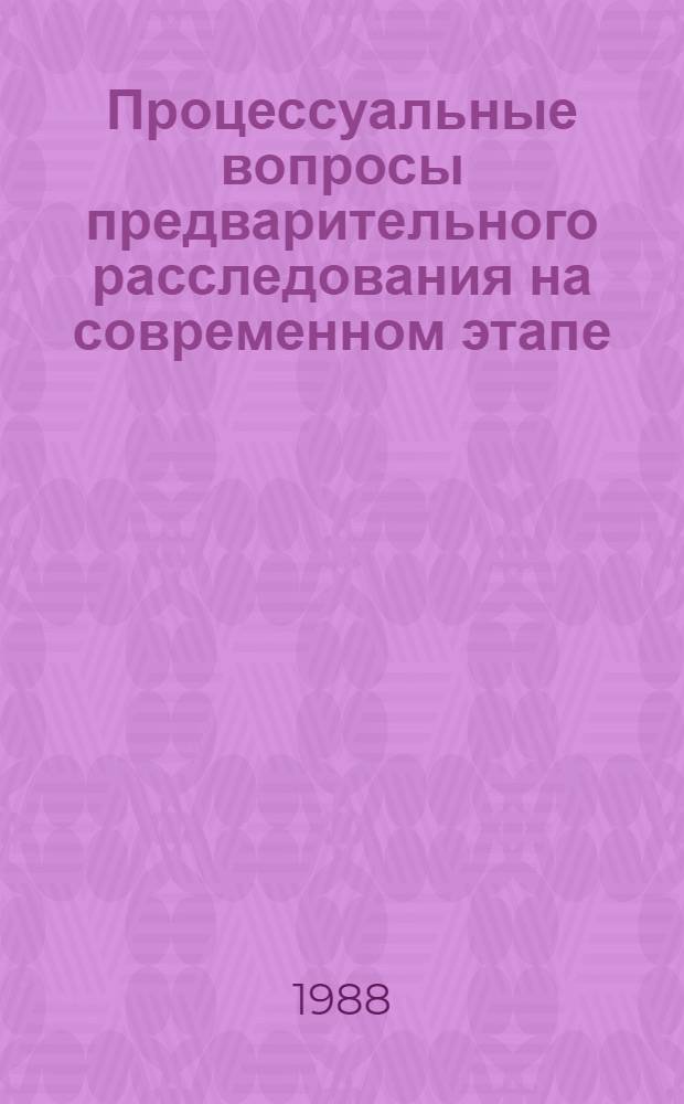 Процессуальные вопросы предварительного расследования на современном этапе : Сб. науч. тр