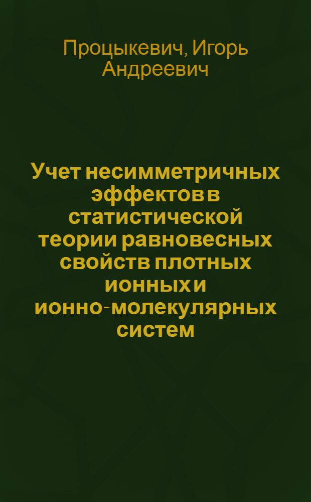 Учет несимметричных эффектов в статистической теории равновесных свойств плотных ионных и ионно-молекулярных систем : Автореф. дис. на соиск. учен. степ. канд. физ.-мат. наук : (01.04.02)
