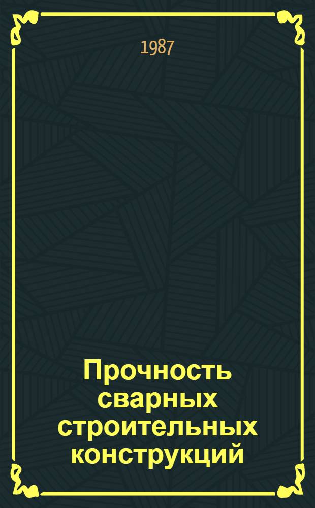 Прочность сварных строительных конструкций : Библиогр. указ. отеч. и зарубеж. лит. (1976-1987 гг.)
