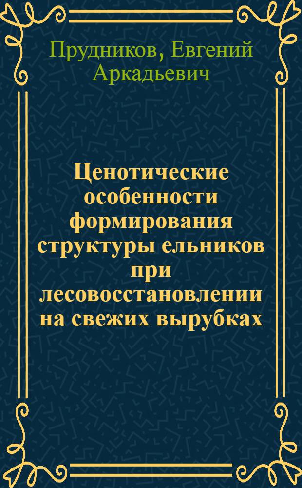 Ценотические особенности формирования структуры ельников при лесовосстановлении на свежих вырубках : Автореф. дис. на соиск. учен. степ. канд. с.-х. наук : (06.03.01)