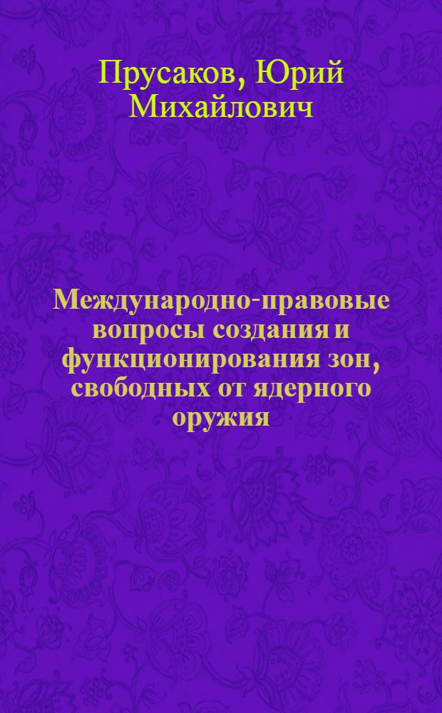Международно-правовые вопросы создания и функционирования зон, свободных от ядерного оружия : Автореф. дис. на соиск. учен. степ. д-ра юрид. наук : (12.00.10)