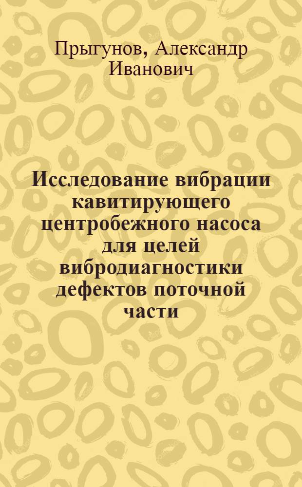 Исследование вибрации кавитирующего центробежного насоса для целей вибродиагностики дефектов поточной части : Автореф. дис. на соиск. учен. степ. к. т. н