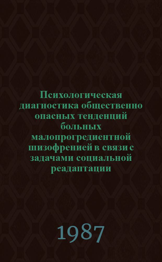 Психологическая диагностика общественно опасных тенденций больных малопрогредиентной шизофренией в связи с задачами социальной реадаптации : (Метод. рекомендации)