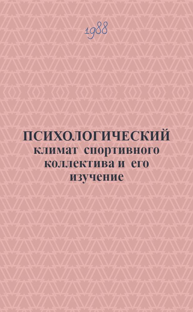 ПСИХОЛОГИЧЕСКИЙ климат спортивного коллектива и его изучение : (Метод. рекомендации)