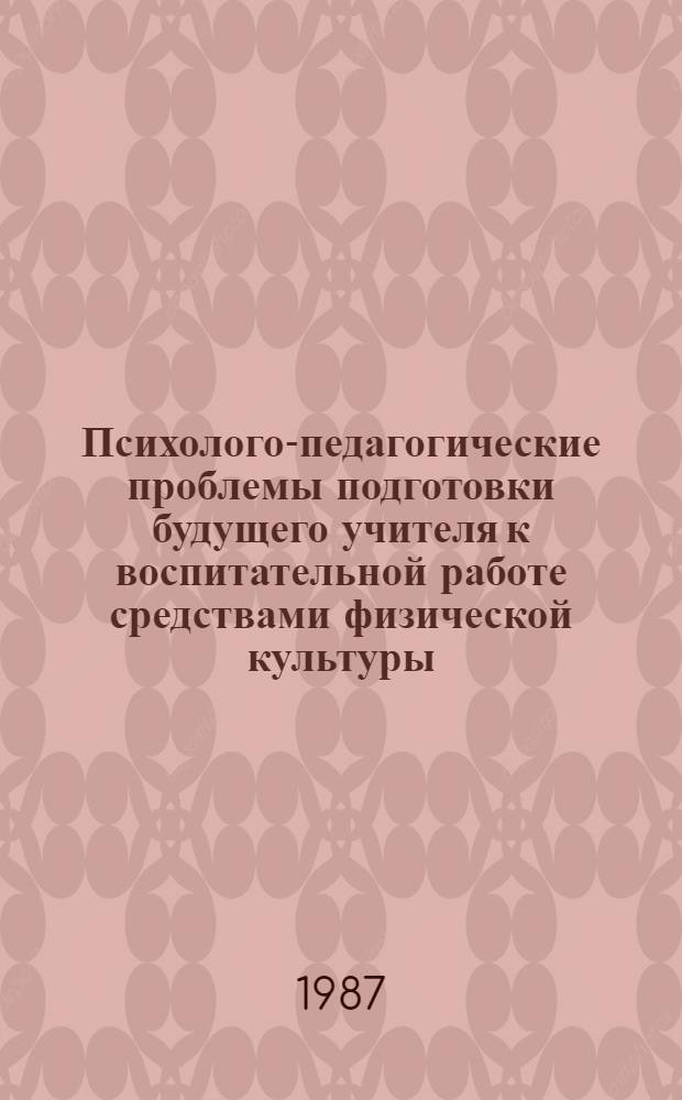 Психолого-педагогические проблемы подготовки будущего учителя к воспитательной работе средствами физической культуры : Материалы конф., проводившейся в мае 1986 г. в г. Перми
