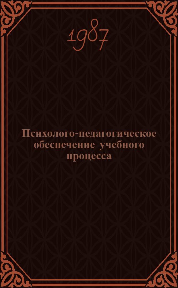 Психолого-педагогическое обеспечение учебного процесса : Науч. сообщ. к межвуз. конф. янв. 1987 г