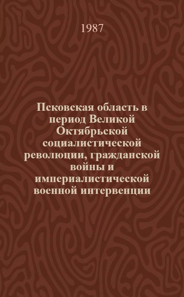 Псковская область в период Великой Октябрьской социалистической революции, гражданской войны и империалистической военной интервенции : Указ. лит