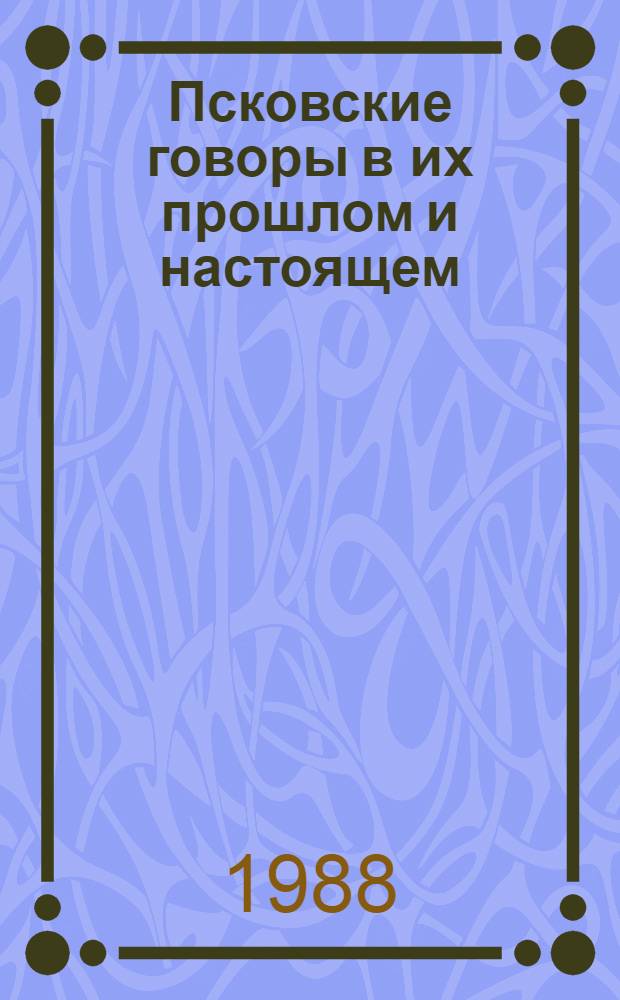 Псковские говоры в их прошлом и настоящем : Межвуз. сб. науч. тр