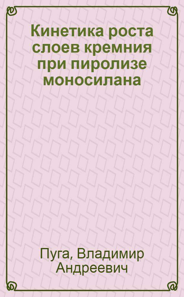 Кинетика роста слоев кремния при пиролизе моносилана : Автореф. дис. на соиск. учен. степ. к. х. н