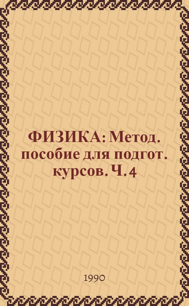 ФИЗИКА : Метод. пособие для подгот. курсов. Ч. 4 : Колебания и волны. Оптика. Атом и атомное ядро