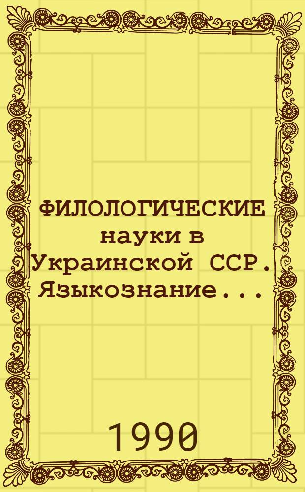 ФИЛОЛОГИЧЕСКИЕ науки в Украинской ССР. Языкознание. .. : Сб. реф. ... 1989-1990 г.