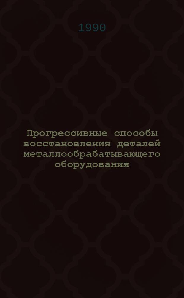 Прогрессивные способы восстановления деталей металлообрабатывающего оборудования : Учеб. пособие. Ч. 1