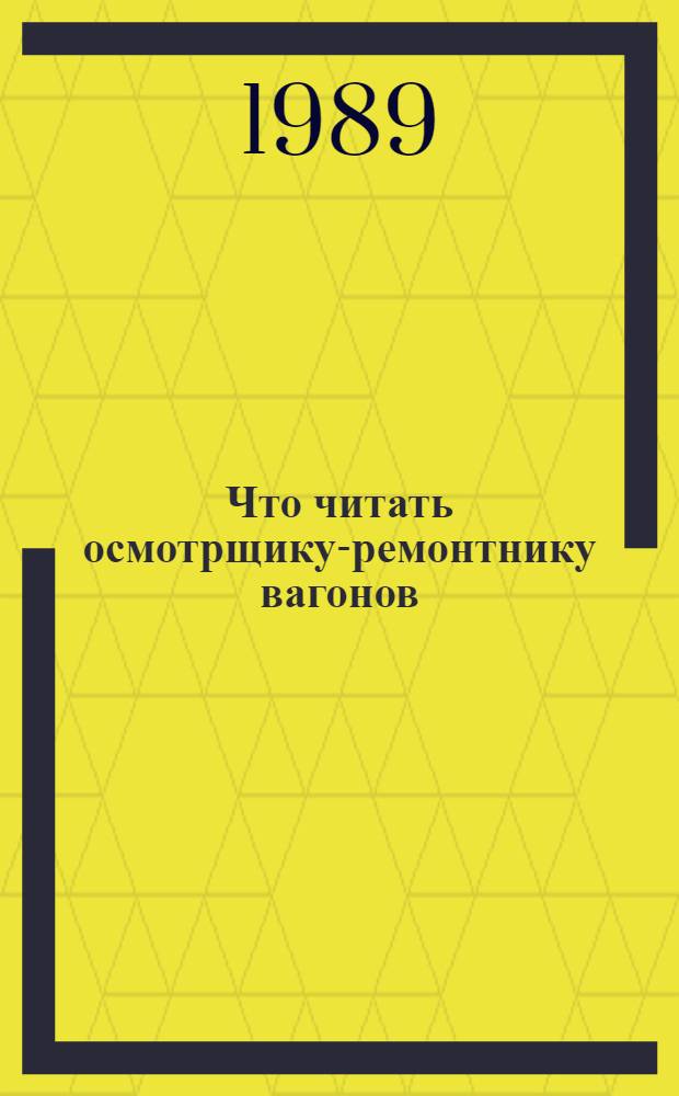 Что читать осмотрщику-ремонтнику вагонов : Рек. указ. лит..
