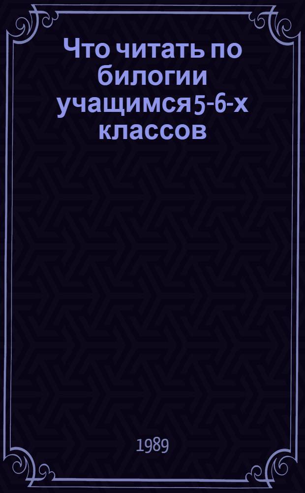 Что читать по билогии учащимся 5-6-х классов : Аннот. указ. лит. Ч. 1 : Растения. Бактерии. Грибы. Лишайники
