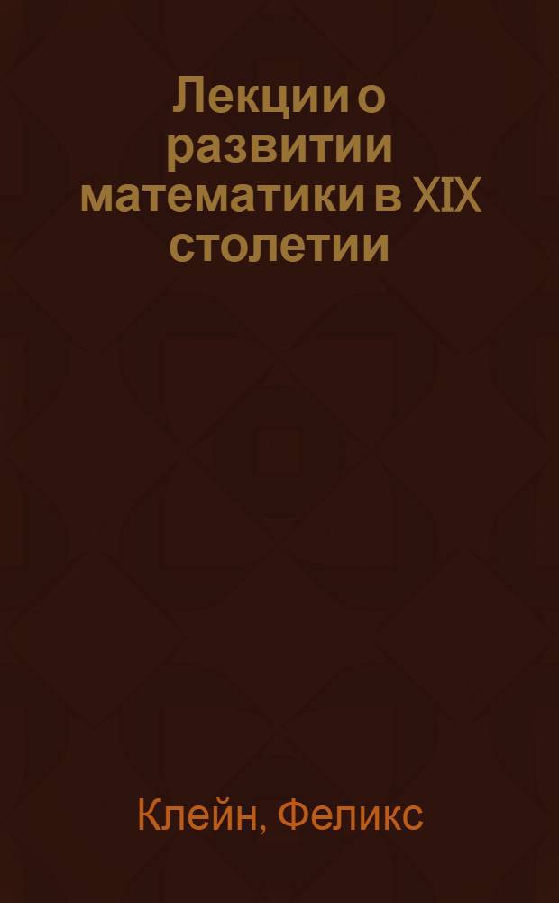 Лекции о развитии математики в XIX столетии : В 2 т.