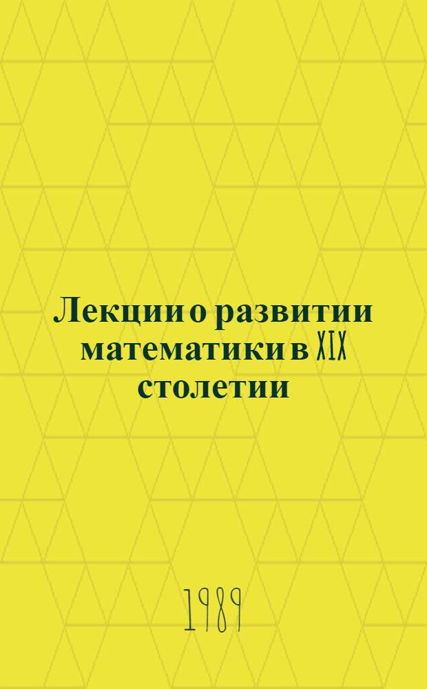 Лекции о развитии математики в XIX столетии : [В 2 т.]. Т. 1