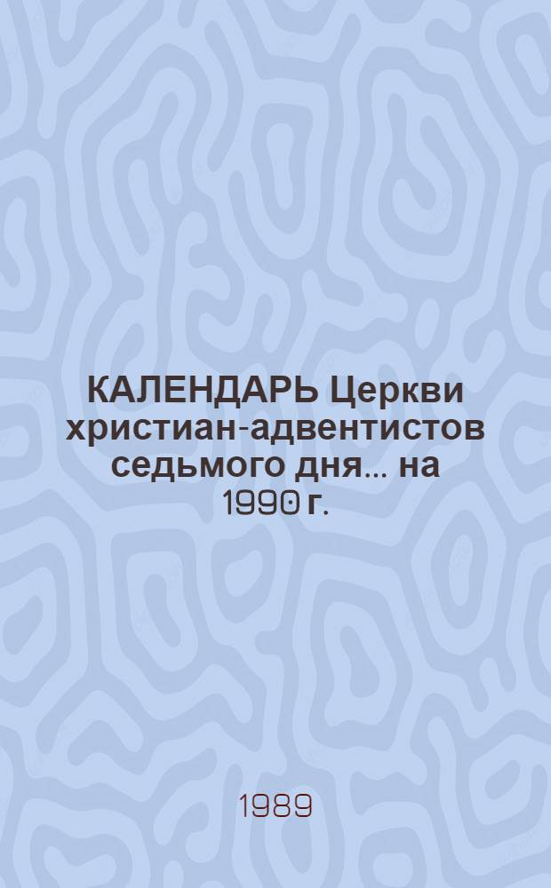 КАЛЕНДАРЬ Церкви христиан-адвентистов седьмого дня... ... на 1990 г. : Его целительная любовь