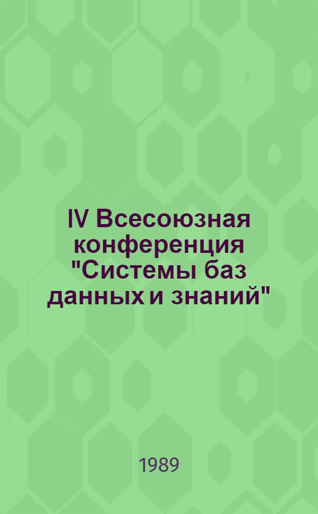 IV Всесоюзная конференция "Системы баз данных и знаний" : Тез. докл. Секция 1 : Теоретические основы СУБД и СУБЗ