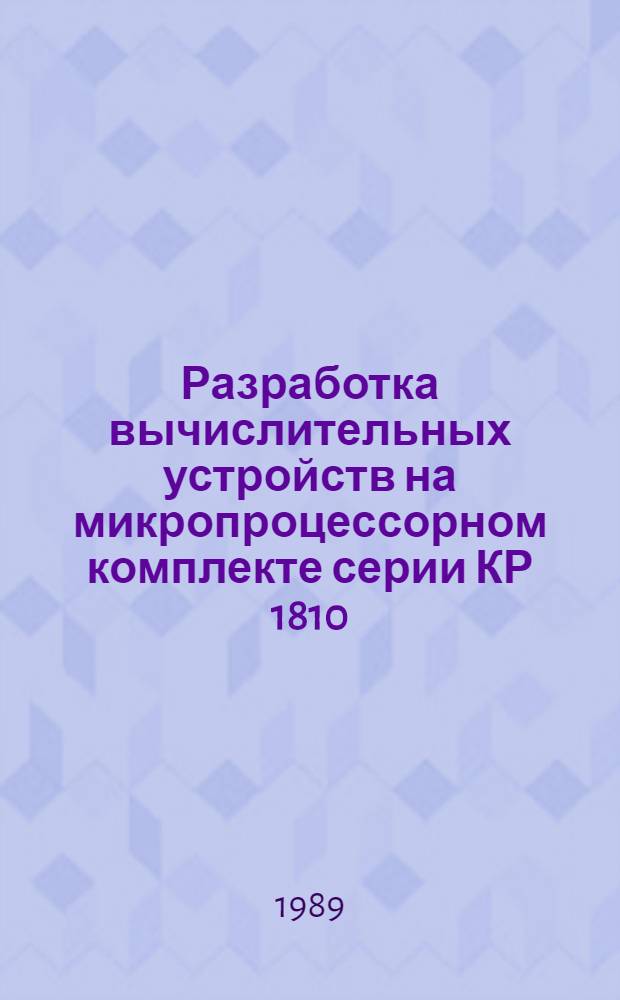 Разработка вычислительных устройств на микропроцессорном комплекте серии КР 1810 : Учеб. пособие. Ч. 1