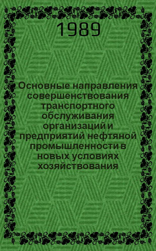 Основные направления совершенствования транспортного обслуживания организаций и предприятий нефтяной промышленности в новых условиях хозяйствования : (Сб. метод. материалов, передовой произв. опыт). Ч. 1