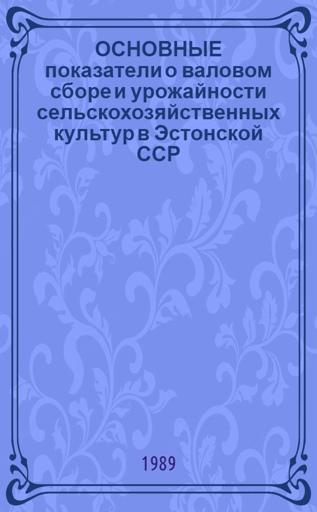 ОСНОВНЫЕ показатели о валовом сборе и урожайности сельскохозяйственных культур в Эстонской ССР... 1987-1988 гг.