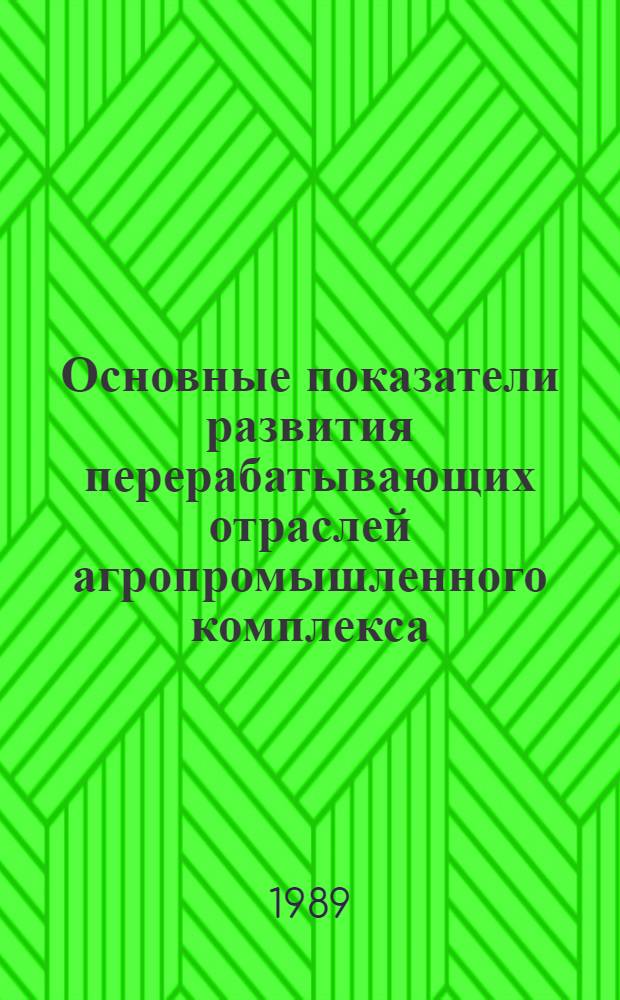Основные показатели развития перерабатывающих отраслей агропромышленного комплекса : Подгот. Гос. комис. Совета Министров СССР по продовольствию и закупкам и НИИ информ. и техн.-экон. исслед. по инж.-техн. обеспечению (АгроНИИТЭИИТО)